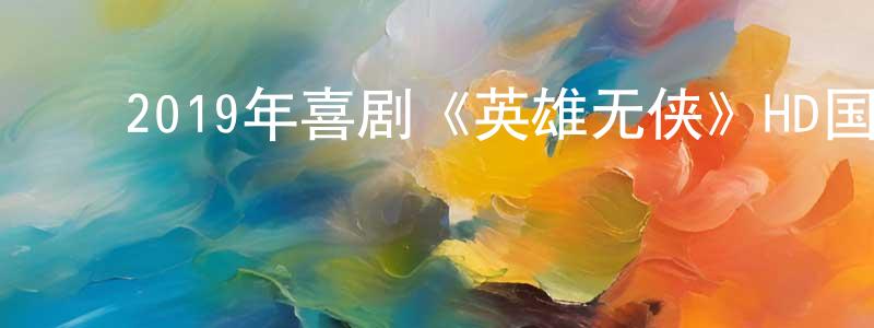 陈达松的动漫综艺大全,2019年喜剧《英雄无侠》HD国语中字迅雷下载_电影天堂